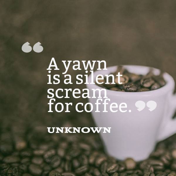 A yawn is a silent scream for coffee